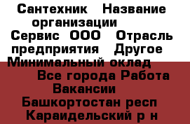 Сантехник › Название организации ­ Aqua-Сервис, ООО › Отрасль предприятия ­ Другое › Минимальный оклад ­ 50 000 - Все города Работа » Вакансии   . Башкортостан респ.,Караидельский р-н